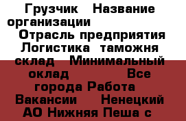 Грузчик › Название организации ­ Fusion Service › Отрасль предприятия ­ Логистика, таможня, склад › Минимальный оклад ­ 18 500 - Все города Работа » Вакансии   . Ненецкий АО,Нижняя Пеша с.